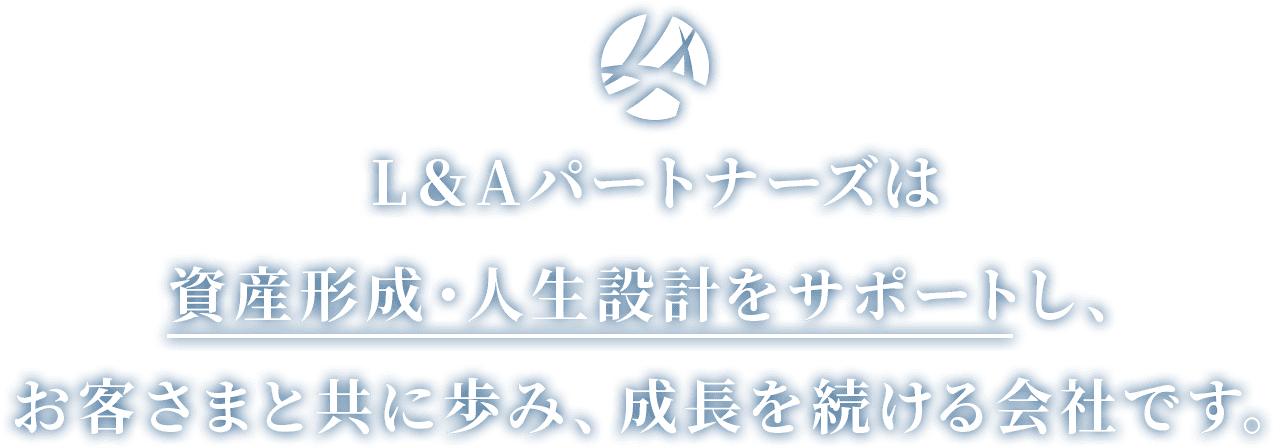 L&Aパートナーズは資産形成・人生設計をサポートし、お客さまと共に歩み、成長を続ける会社です。