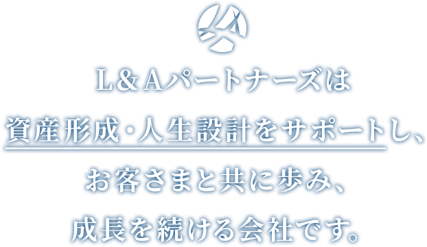 L&Aパートナーズは資産形成・人生設計をサポートし、お客さまと共に歩み、成長を続ける会社です。